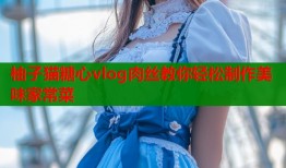 柚子猫糖心vlog肉丝教你轻松制作美味家常菜