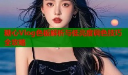 糖心Vlog色板解析与低亮度调色技巧全攻略