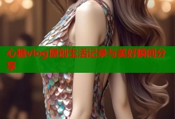 心糖vlog原创生活记录与美好瞬间分享