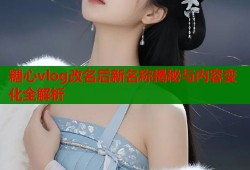 糖心vlog改名后新名称揭秘与内容变化全解析
