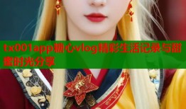 tx001app糖心vlog精彩生活记录与甜蜜时光分享