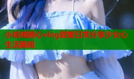 小晗喵糖心vlog甜蜜日常分享少女心生活趣闻