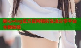 糖心vlog官方官网精彩生活分享平台全新体验