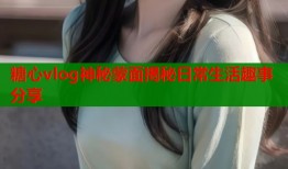 糖心vlog神秘蒙面揭秘日常生活趣事分享