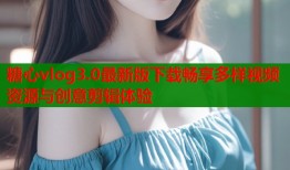 糖心vlog3.0最新版下载畅享多样视频资源与创意剪辑体验