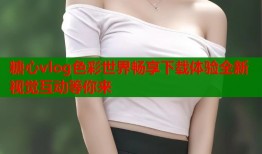 糖心vlog色彩世界畅享下载体验全新视觉互动等你来