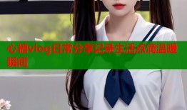 心糖vlog日常分享记录生活点滴温暖瞬间