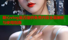糖心vlog是否提供免费内容全面解析与使用指南