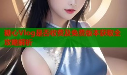 糖心Vlog是否收费及免费版本获取全攻略解析