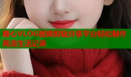 糖心VLOG视频剪辑分享平台轻松制作高清生活记录
