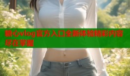 糖心vlog官方入口全新体验精彩内容尽在掌握