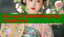 糖心vlog色下载安装苹果手机全攻略与实用技巧分享