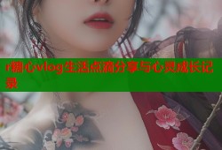 r糖心vlog生活点滴分享与心灵成长记录