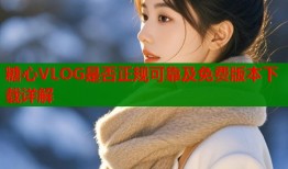 糖心VLOG是否正规可靠及免费版本下载详解