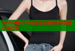 NANA糖心Vlog生活点滴分享与甜蜜心情记录