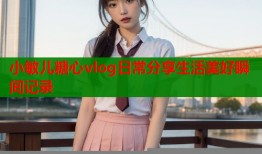 小敏儿糖心vlog日常分享生活美好瞬间记录
