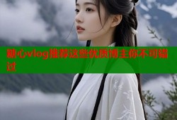 糖心vlog推荐这些优质博主你不可错过