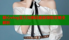 糖心vlog官方兑换码最新领取攻略全解析