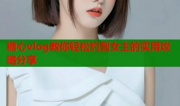 糖心vlog教你轻松约到女主的实用攻略分享