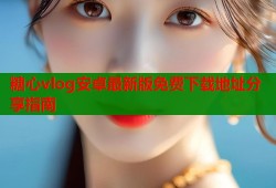 糖心vlog安卓最新版免费下载地址分享指南