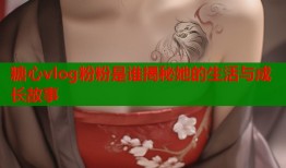 糖心vlog粉粉是谁揭秘她的生活与成长故事