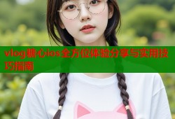 vlog糖心ios全方位体验分享与实用技巧指南