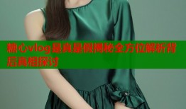 糖心vlog是真是假揭秘全方位解析背后真相探讨
