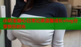 小奶宝糖心日常记录温馨成长vlog分享快乐时光