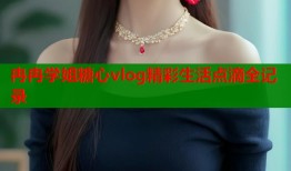 冉冉学姐糖心vlog精彩生活点滴全记录