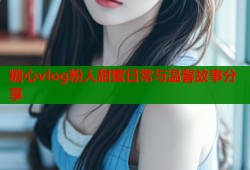 糖心vlog粉人甜蜜日常与温馨故事分享