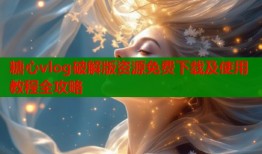 糖心vlog破解版资源免费下载及使用教程全攻略