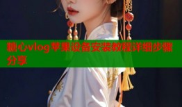 糖心vlog苹果设备安装教程详细步骤分享