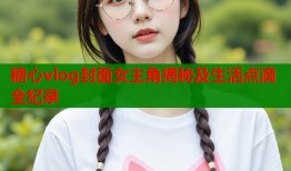糖心vlog封面女主角揭秘及生活点滴全纪录