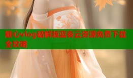 糖心vlog破解版蓝奏云资源免费下载全攻略