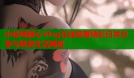小晗喵糖心Vlog在线观看精彩日常分享与萌宠生活揭秘