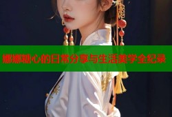 娜娜糖心的日常分享与生活美学全纪录