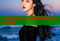 vlog糖心官方入口全新体验精彩内容尽在掌握