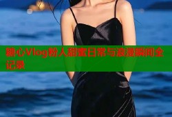 糖心Vlog粉人甜蜜日常与浪漫瞬间全记录