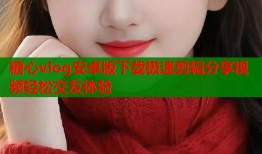 糖心vlog安卓版下载极速剪辑分享视频轻松交友体验