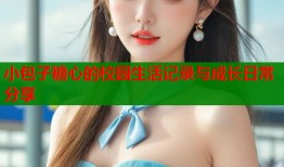 小包子糖心的校园生活记录与成长日常分享