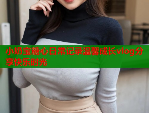 小奶宝糖心日常记录温馨成长vlog分享快乐时光