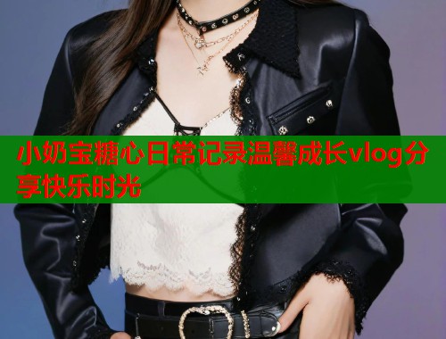 小奶宝糖心日常记录温馨成长vlog分享快乐时光