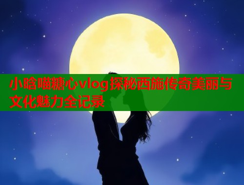 小晗喵糖心vlog探秘西施传奇美丽与文化魅力全记录