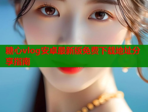 糖心vlog安卓最新版免费下载地址分享指南