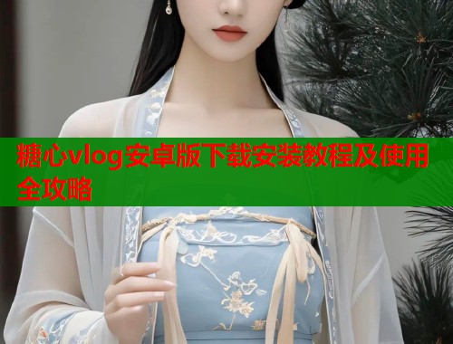 糖心vlog安卓版下载安装教程及使用全攻略