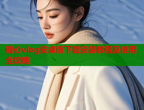 糖心vlog安卓版下载安装教程及使用全攻略