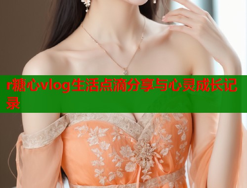 r糖心vlog生活点滴分享与心灵成长记录