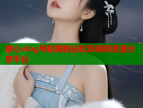 糖心vlog导航网精选优质视频资源分享平台