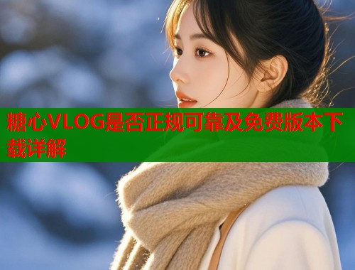 糖心VLOG是否正规可靠及免费版本下载详解