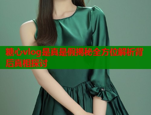 糖心vlog是真是假揭秘全方位解析背后真相探讨